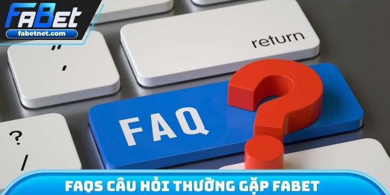 FAQs câu hỏi thường gặp FABET