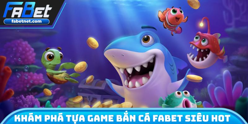 Khám phá tựa game bắn cá FABET siêu hot