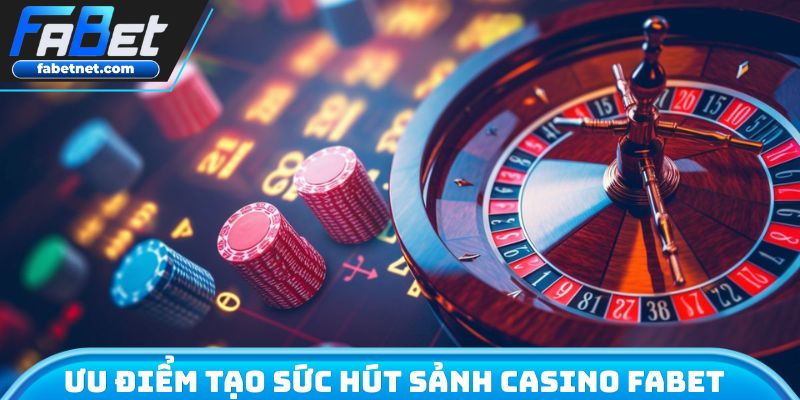 Ưu điểm tạo sức hút không chối từ casino FABET